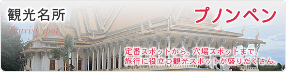 観光名所　プノンペン　定番スポットから、穴場スポットまで、旅行に役立つ観光スポットが盛りだくさん。