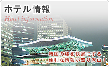 ホテル情報　韓国の旅を快適にする便利な情報が盛り沢山！