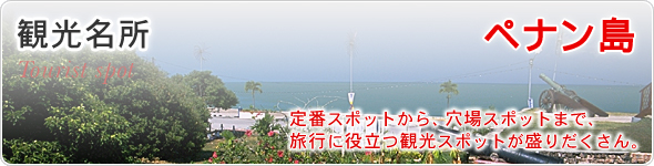 観光名所　ペナン島　定番スポットから、穴場スポットまで、旅行に役立つ観光スポットが盛りだくさん。