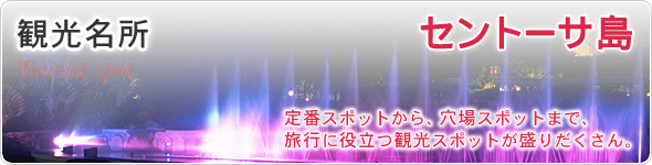 観光名所　セントーサ島　定番スポットから、穴場スポットまで、旅行に役立つ観光スポットが盛りだくさん。
