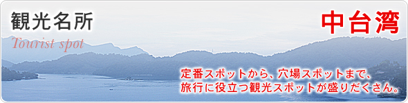 観光名所　中台湾　定番スポットから、穴場スポットまで、旅行に役立つ観光スポットが盛りだくさん。